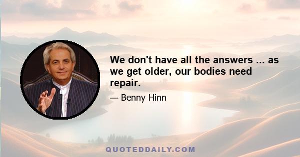 We don't have all the answers ... as we get older, our bodies need repair.