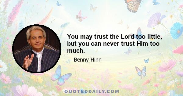 You may trust the Lord too little, but you can never trust Him too much.