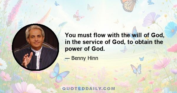 You must flow with the will of God, in the service of God, to obtain the power of God.