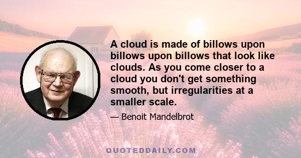 A cloud is made of billows upon billows upon billows that look like clouds. As you come closer to a cloud you don't get something smooth, but irregularities at a smaller scale.