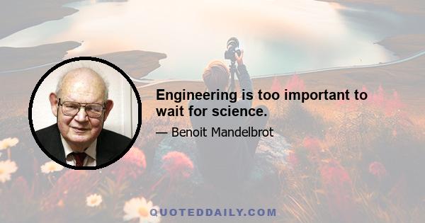 Engineering is too important to wait for science.