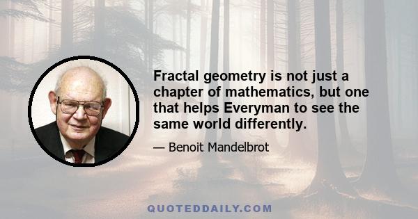 Fractal geometry is not just a chapter of mathematics, but one that helps Everyman to see the same world differently.