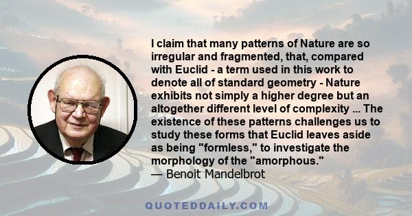 I claim that many patterns of Nature are so irregular and fragmented, that, compared with Euclid - a term used in this work to denote all of standard geometry - Nature exhibits not simply a higher degree but an