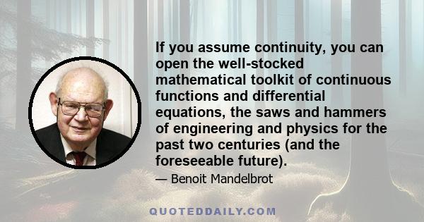 If you assume continuity, you can open the well-stocked mathematical toolkit of continuous functions and differential equations, the saws and hammers of engineering and physics for the past two centuries (and the