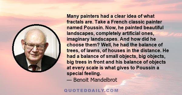 Many painters had a clear idea of what fractals are. Take a French classic painter named Poussin. Now, he painted beautiful landscapes, completely artificial ones, imaginary landscapes. And how did he choose them? Well, 