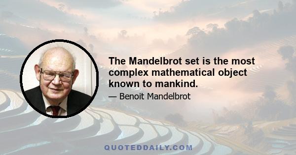 The Mandelbrot set is the most complex mathematical object known to mankind.