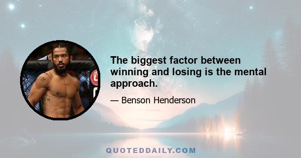 The biggest factor between winning and losing is the mental approach.