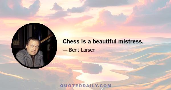 Chess is a beautiful mistress.