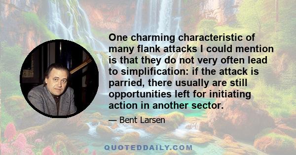 One charming characteristic of many flank attacks I could mention is that they do not very often lead to simplification: if the attack is parried, there usually are still opportunities left for initiating action in