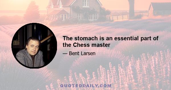 The stomach is an essential part of the Chess master