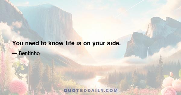 You need to know life is on your side.