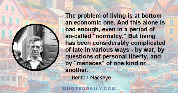 The problem of living is at bottom an economic one. And this alone is bad enough, even in a period of so-called normalcy. But living has been considerably complicated of late in various ways - by war, by questions of