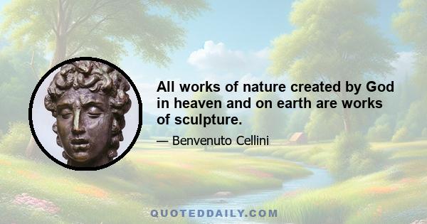 All works of nature created by God in heaven and on earth are works of sculpture.