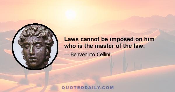 Laws cannot be imposed on him who is the master of the law.