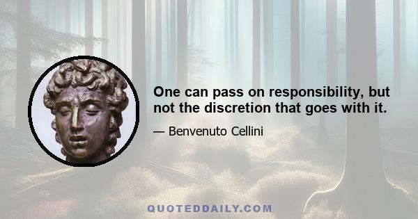 One can pass on responsibility, but not the discretion that goes with it.