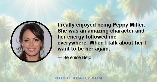 I really enjoyed being Peppy Miller. She was an amazing character and her energy followed me everywhere. When I talk about her I want to be her again.