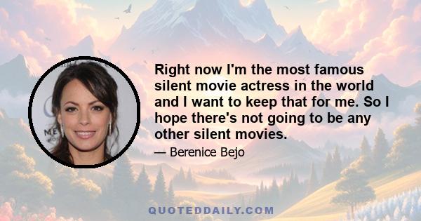 Right now I'm the most famous silent movie actress in the world and I want to keep that for me. So I hope there's not going to be any other silent movies.