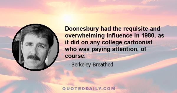 Doonesbury had the requisite and overwhelming influence in 1980, as it did on any college cartoonist who was paying attention, of course.