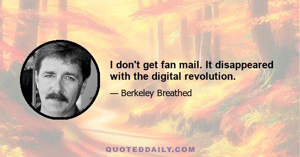 I don't get fan mail. It disappeared with the digital revolution.