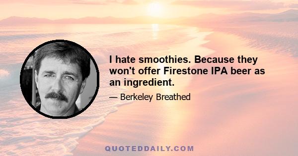 I hate smoothies. Because they won't offer Firestone IPA beer as an ingredient.