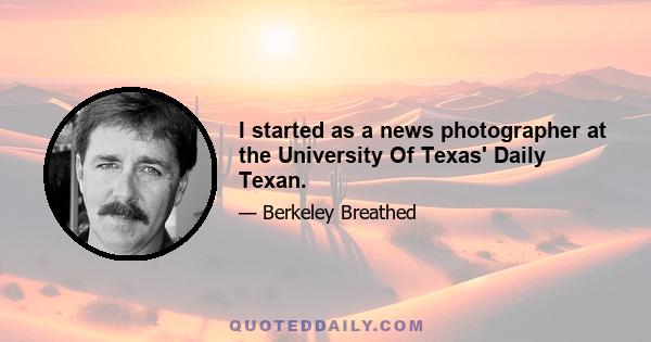 I started as a news photographer at the University Of Texas' Daily Texan.