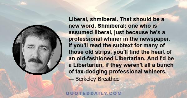 Liberal, shmiberal. That should be a new word. Shmiberal: one who is assumed liberal, just because he's a professional whiner in the newspaper. If you'll read the subtext for many of those old strips, you'll find the