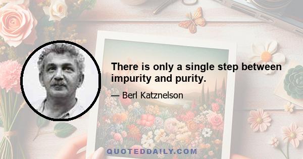 There is only a single step between impurity and purity.