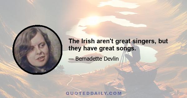 The Irish aren't great singers, but they have great songs.