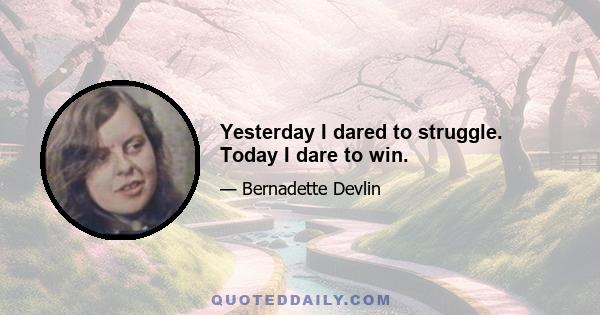 Yesterday I dared to struggle. Today I dare to win.