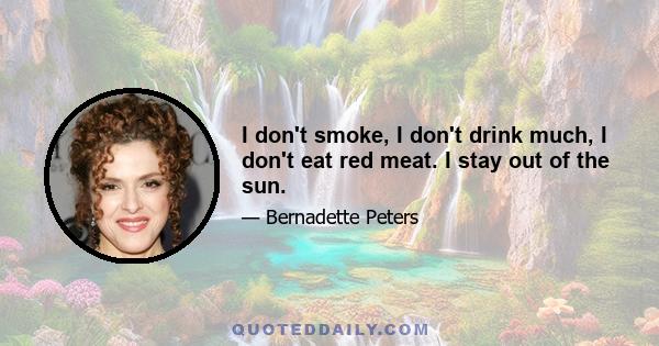 I don't smoke, I don't drink much, I don't eat red meat. I stay out of the sun.