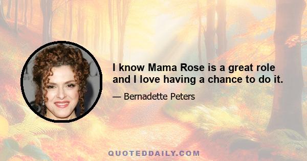 I know Mama Rose is a great role and I love having a chance to do it.