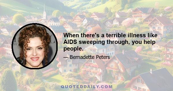 When there's a terrible illness like AIDS sweeping through, you help people.