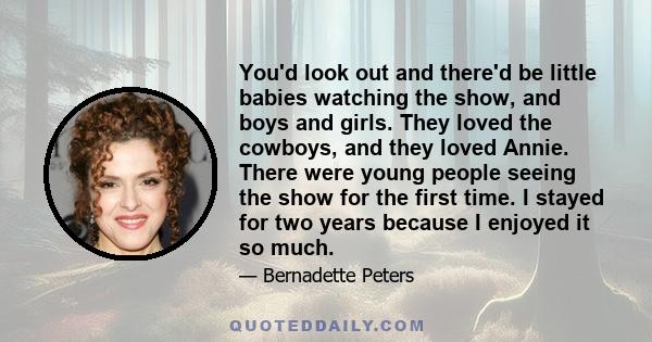 You'd look out and there'd be little babies watching the show, and boys and girls. They loved the cowboys, and they loved Annie. There were young people seeing the show for the first time. I stayed for two years because 