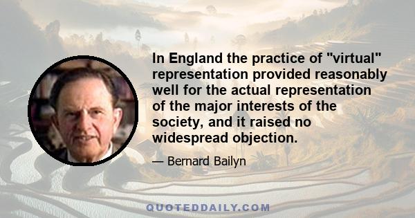 In England the practice of virtual representation provided reasonably well for the actual representation of the major interests of the society, and it raised no widespread objection.