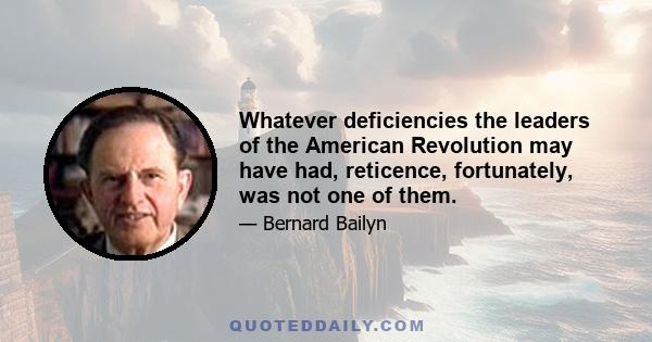 Whatever deficiencies the leaders of the American Revolution may have had, reticence, fortunately, was not one of them.