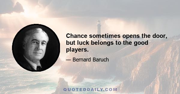 Chance sometimes opens the door, but luck belongs to the good players.