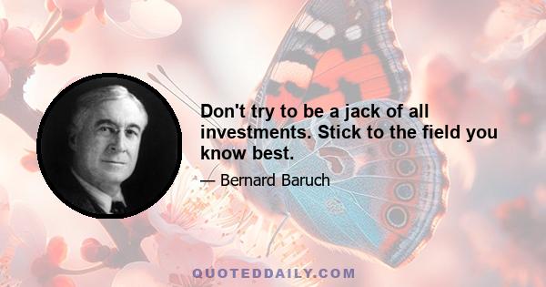 Don't try to be a jack of all investments. Stick to the field you know best.