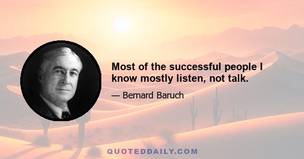 Most of the successful people I know mostly listen, not talk.