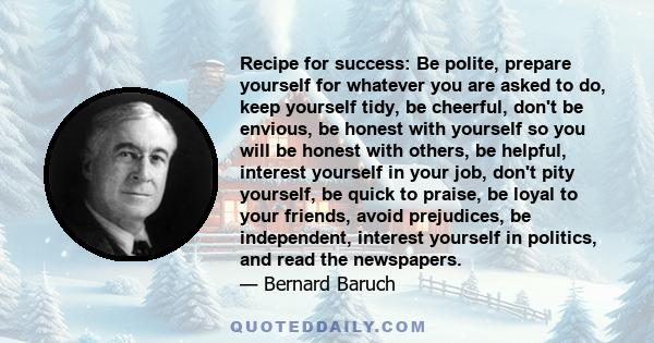 Recipe for success: Be polite, prepare yourself for whatever you are asked to do, keep yourself tidy, be cheerful, don't be envious, be honest with yourself so you will be honest with others, be helpful, interest