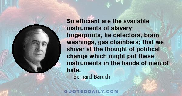 So efficient are the available instruments of slavery; fingerprints, lie detectors, brain washings, gas chambers; that we shiver at the thought of political change which might put these instruments in the hands of men