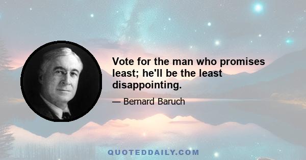 Vote for the man who promises least; he'll be the least disappointing.