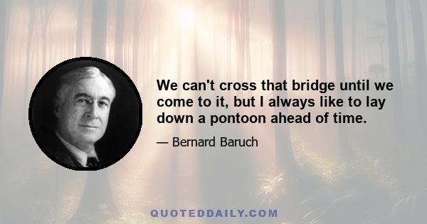 We can't cross that bridge until we come to it, but I always like to lay down a pontoon ahead of time.