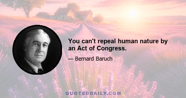 You can't repeal human nature by an Act of Congress.