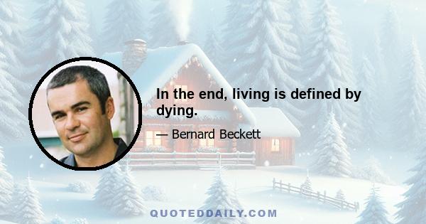 In the end, living is defined by dying.