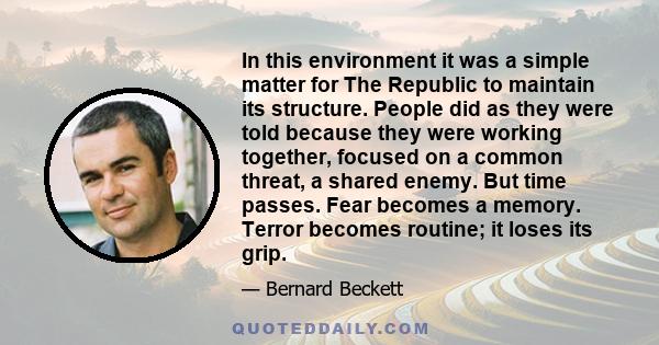 In this environment it was a simple matter for The Republic to maintain its structure. People did as they were told because they were working together, focused on a common threat, a shared enemy. But time passes. Fear