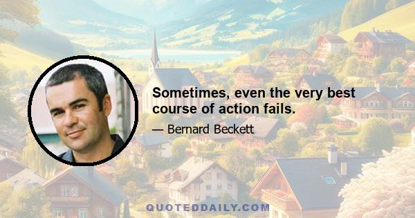 Sometimes, even the very best course of action fails.