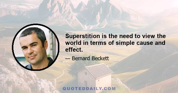 Superstition is the need to view the world in terms of simple cause and effect.