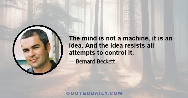 The mind is not a machine, it is an idea. And the Idea resists all attempts to control it.