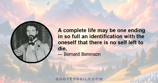 A complete life may be one ending in so full an identification with the oneself that there is no self left to die.