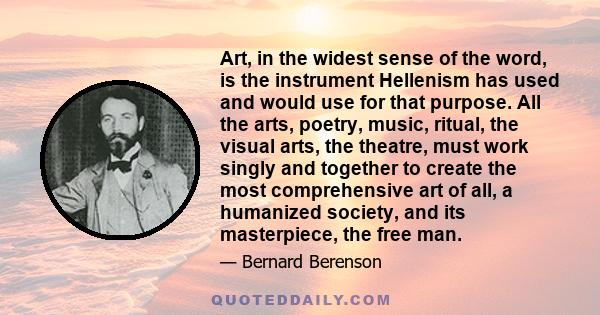 Art, in the widest sense of the word, is the instrument Hellenism has used and would use for that purpose. All the arts, poetry, music, ritual, the visual arts, the theatre, must work singly and together to create the